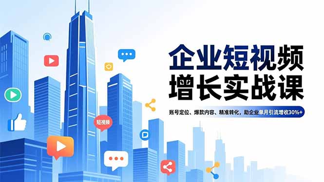 （16867期）企业短视频增长实战课，账号定位、爆款内容、精准转化，助企业单月引流增收30%+-云深网创社
