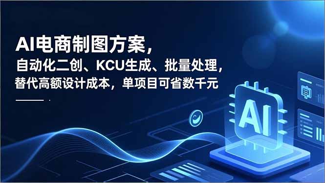（16877期）AI电商制图方案，自动化二创、SKU生成、批量处理，替代高额设计成本，单项目可省数千元-云深网创社