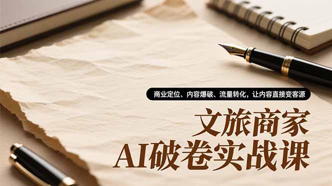 （16791期）文旅商家AI破卷实战课，商业定位、内容爆破、流量转化，让内容直接变客源-云深网创社