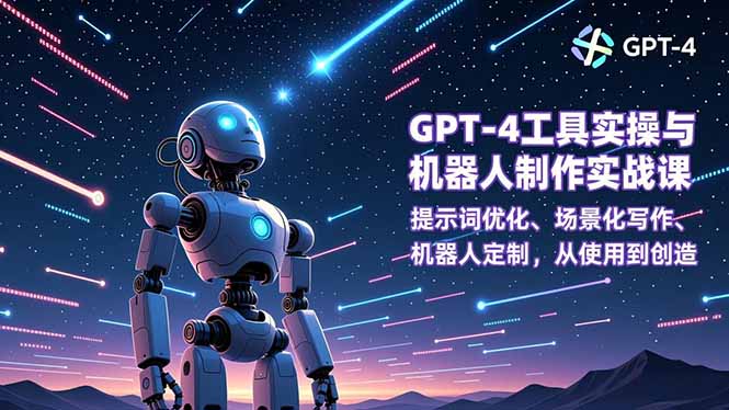 （16837期）GPT-4工具实操与机器人制作实战课：提示词优化、场景化写作、机器人定制，从使用到创造-云深网创社
