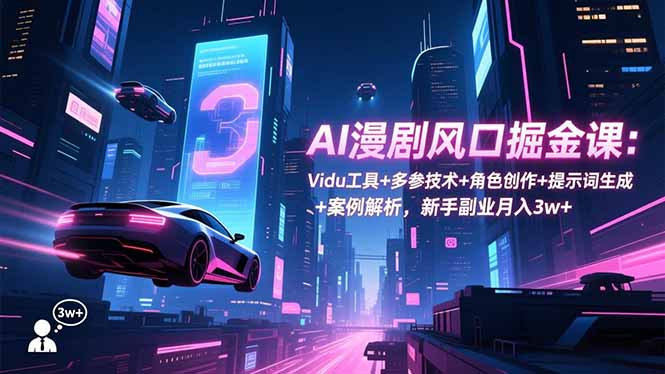 （16738期）AI漫剧风口掘金课：Vidu工具+多参技术+角色创作+提示词生成+案例解析，新手副业月入3w+-云深网创社