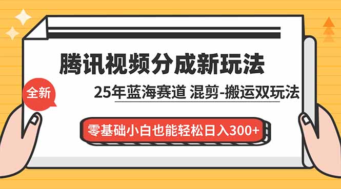 （16796期）腾讯视频分成计划最新教程：25年蓝海赛道，混剪、搬运双玩法，零基础小白也能轻松日入300+-云深网创社