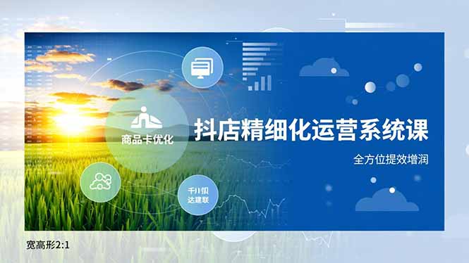 （16814期）抖店精细化运营系统课，商品卡优化、达人建联、千川投放，全方位提效增润-云深网创社