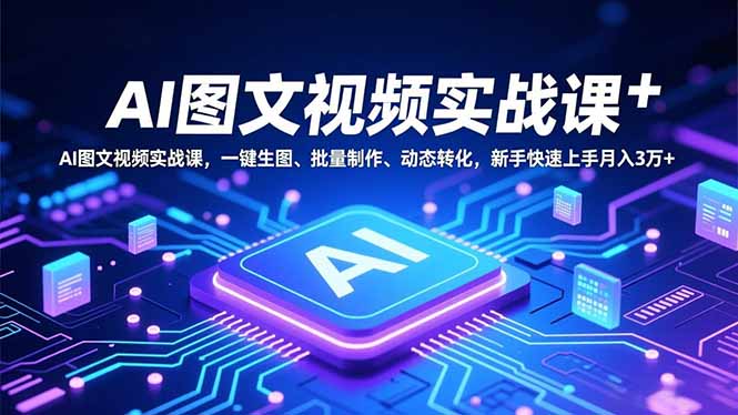 （16749期）AI图文视频实战课，一键生图、批量制作、动态转化，新手快速上手月入3万+-云深网创社