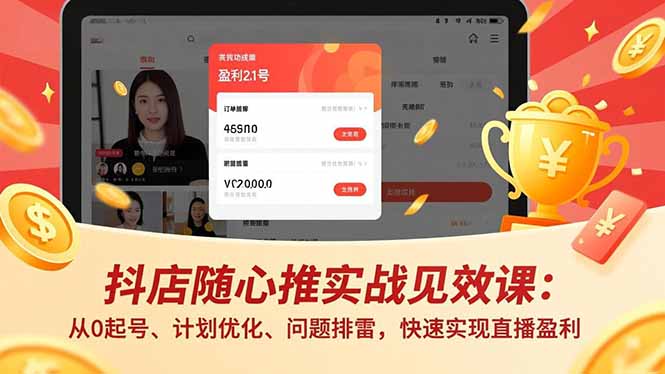 （16726期）抖店随心推实战见效课：从0起号、计划优化、问题排雷，快速实现直播盈利-云深网创社