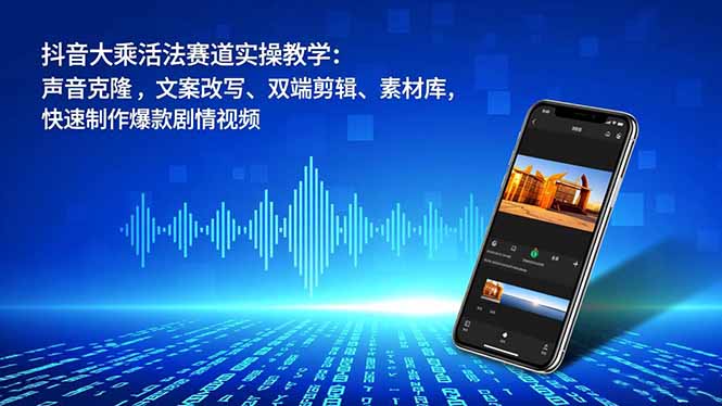 （16863期）抖音大乘活法赛道实操教学：声音克隆，文案改写、双端剪辑、素材库，快速制作爆款剧情视频-云深网创社
