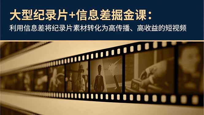 （16741期）大型纪录片+信息差掘金课：利用信息差将纪录片素材转化为高传播、高收益的短视频-云深网创社