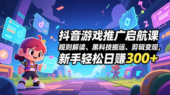 （16798期）抖音游戏推广启航课，规则解读、黑科技搬运、剪辑变现，新手轻松日赚300+-云深网创社