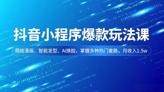（16799期）抖音小程序爆款玩法课，萌娃漫画、智能发型、AI换脸，掌握多种热门套路，月收入1.5w-云深网创社
