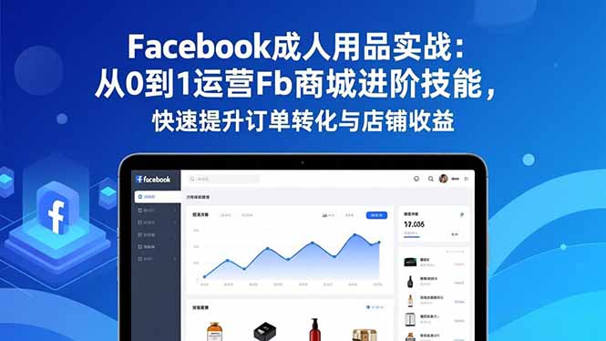 （16864期）Facebook成人用品实战：从0到1运营Fb商城进阶技能，快速提升订单转化与店铺收益-云深网创社
