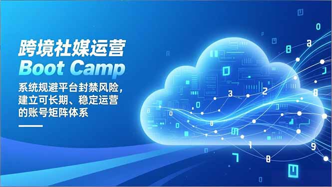 （16883期）跨境社媒运营Boot Camp：系统规避平台封禁风险，建立可长期、稳定运营的账号矩阵体系-云深网创社