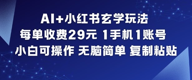AI+小红书玄学玩法，每单收费29米，1手机1账号，小白可操作，无脑简单复制粘贴-云深网创社