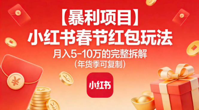 【暴利项目】小红书春节红包玩法月入5W的完整拆解（年货季可复制）-云深网创社