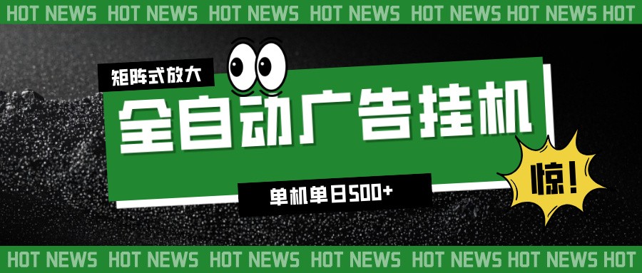 24小时全自动广告挂机，单机单日500+ 可矩阵放大操作 新手小白能轻松上手-云深网创社