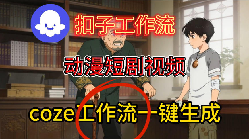 Coze扣子智能体工作流一键生成动漫短剧视频，保姆级搭建教学-云深网创社