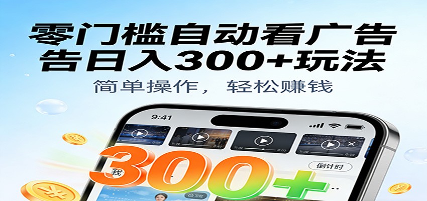 零门槛自动看广告日入300+玩法！零成本有手机就能做【附独家工具】-云深网创社