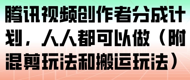 腾讯视频创作者分成计划，人人都可以做（附混剪玩法和搬运玩法）-云深网创社