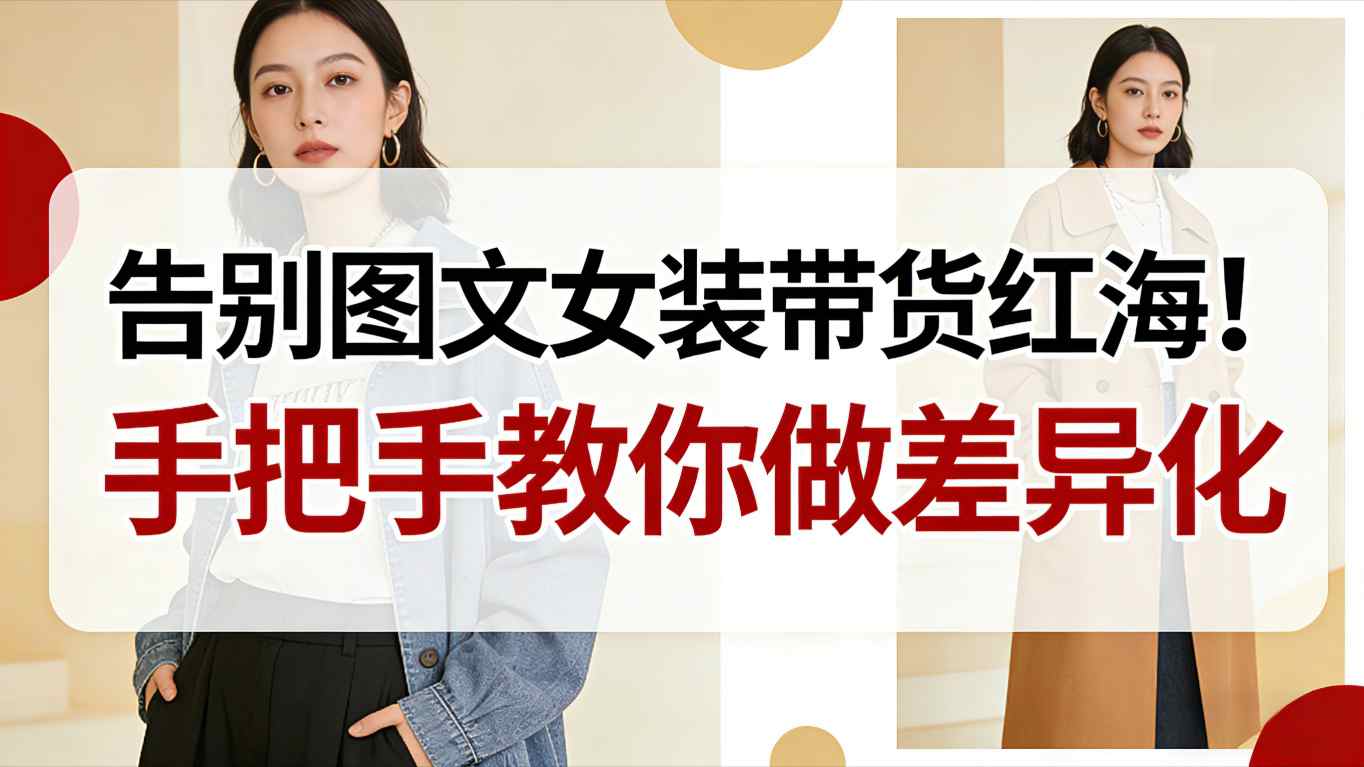 告别图文女装带货红海！手把手教你做差异化，新手也能弯道超车-云深网创社