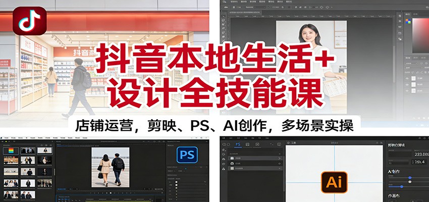 抖音本地生活+设计全技能课：店铺运营，剪映、PS、AI创作，多场景实操-云深网创社