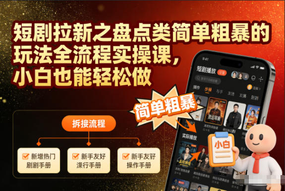 短剧拉新之盘点类简单粗暴的玩法全流程实操课，小白也能轻松做-云深网创社