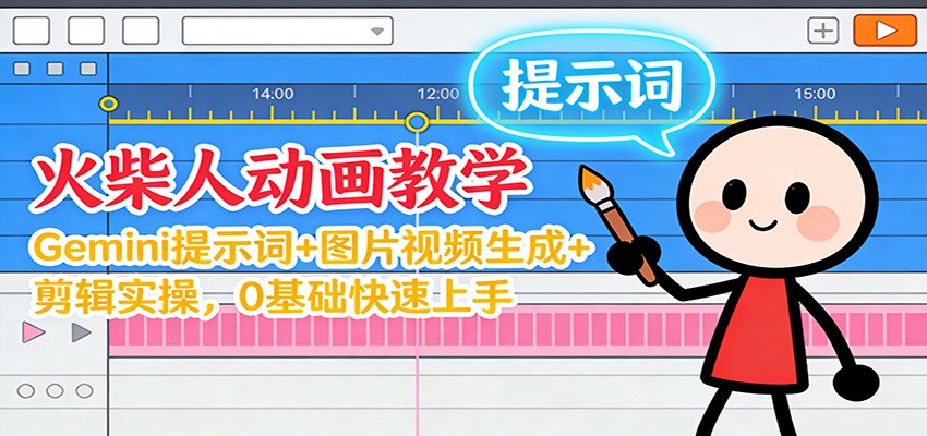 12月火柴人动画教学：Gemini 提示词+图片视频生成+剪辑实操，0基础快速上手-云深网创社