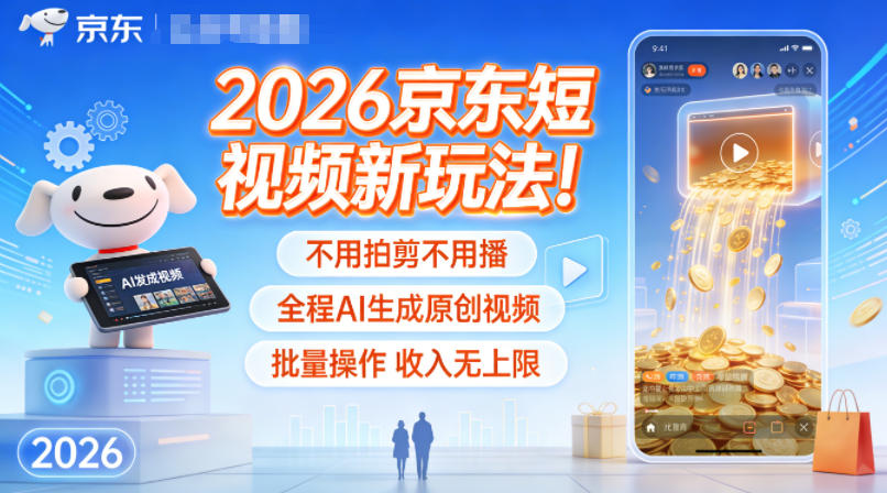 2026京东短视频新玩法！不用拍剪不用播，全程AI生成原创视频，批量操作收入无上限-云深网创社
