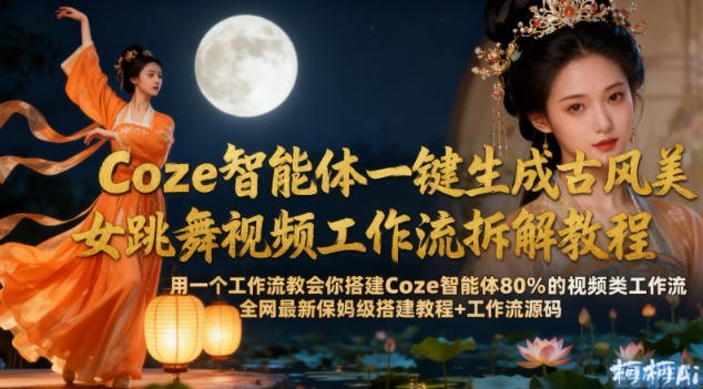 Coze智能体一键生成古风美女跳舞视频工作流拆解教程，全网最新保姆级搭建教程+工作流源码-云深网创社