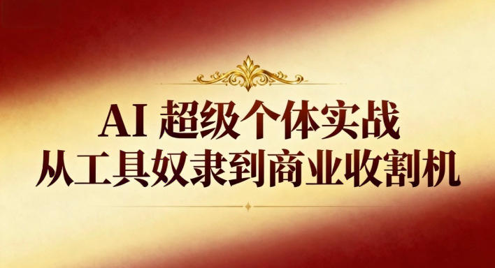 AI超级个体实战：从工具奴隶到商业收割机-云深网创社