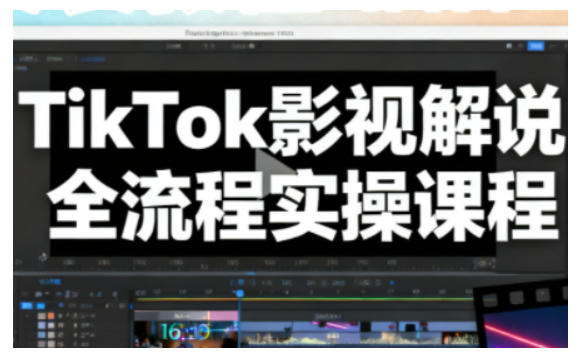TikTok影视解说全流程实操，手把手教你打造TK爆款解说视频-云深网创社