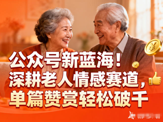 公众号新蓝海！深耕老人情感赛道，单篇赞赏轻松破1k-云深网创社