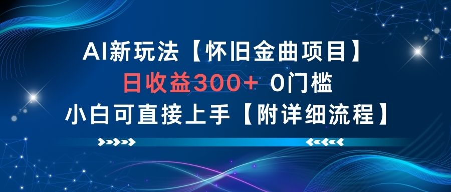 AI新玩法，怀旧金曲项目，日收益3张+，0门槛小白可直接上手【附详细流程】-云深网创社