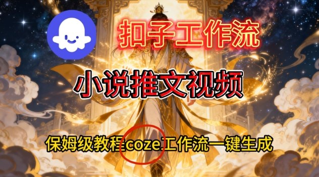 Coze扣子智能体工作流一键生成小说推文视频，保姆级搭建教学-云深网创社