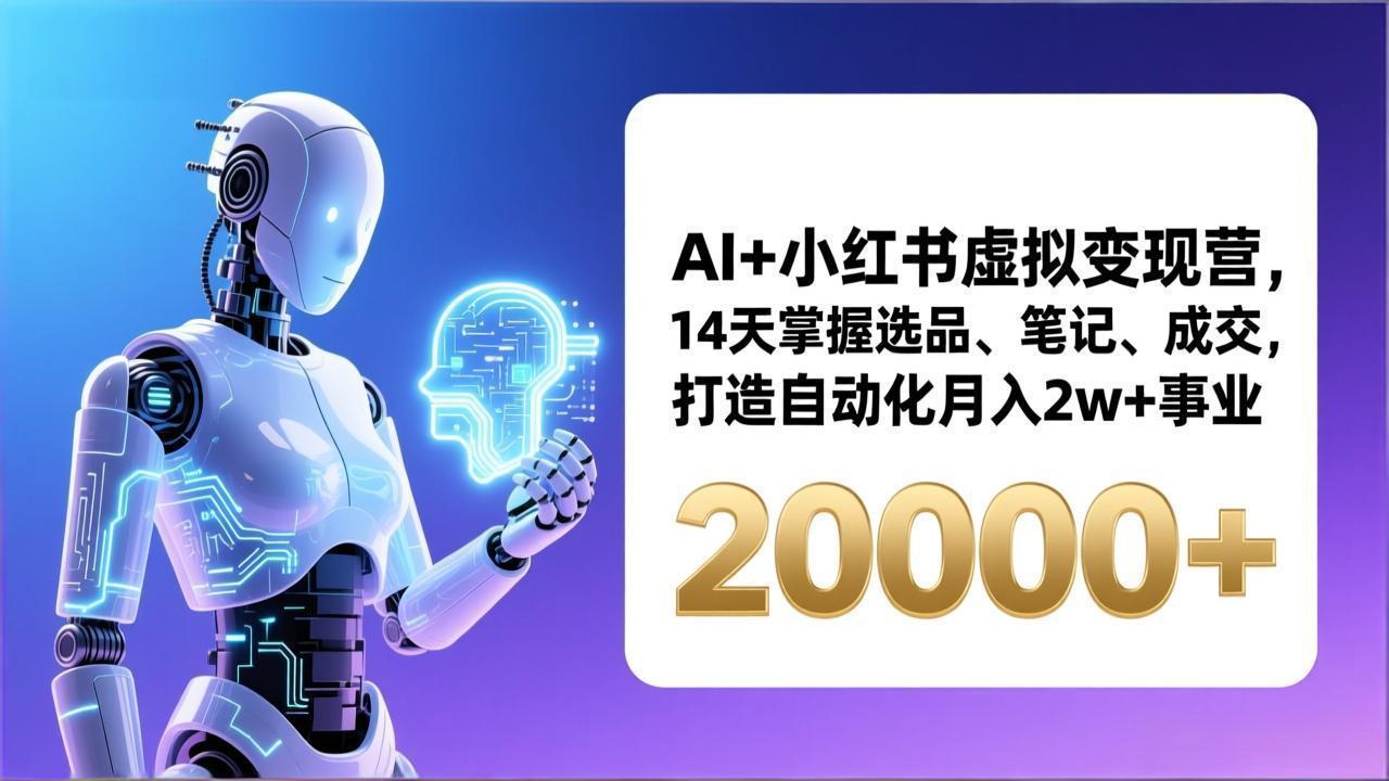 （17250期）AI+小红书虚拟变现营，14天掌握选品、笔记、成交，打造自动化月入2w+事业（更新）-云深网创社