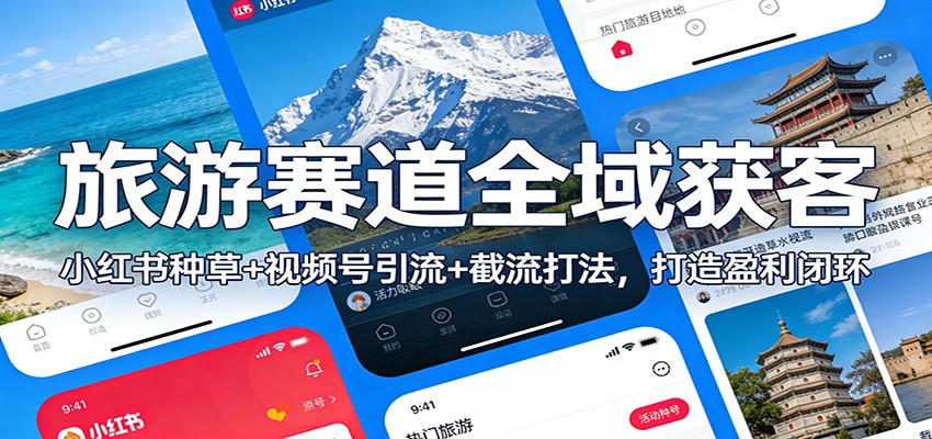 旅游赛道全域获客：小红书种草+视频号引流+截流打法，打造盈利闭环-云深网创社