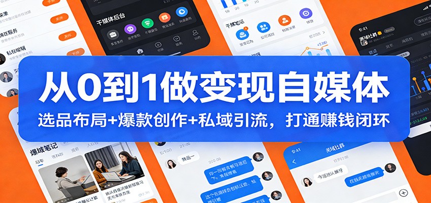 从0到1做变现自媒体：选品布局+ 爆款创作+私域引流，打通赚钱闭环-云深网创社