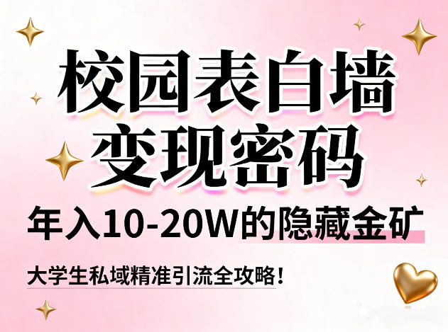 校园表白墙变现密码，年入10-20W的隐藏金矿，大学生私域精准引流全攻略！-云深网创社