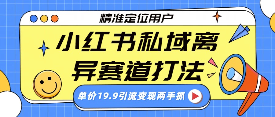 小红书私域离异赛道打法，精准定位，单价19.9引流变现两手抓-云深网创社