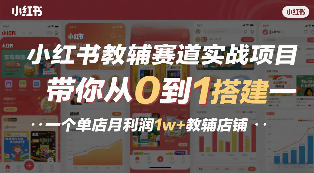 小红书教辅赛道实战项目，带你从0到1搭建一个单店月利润1w+教辅店铺-云深网创社