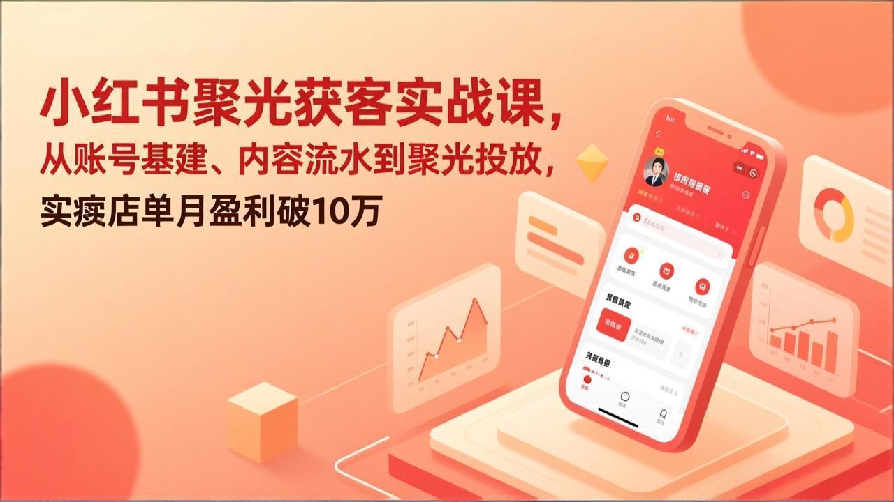 （17377期）小红书聚光获客实战课，从账号基建、内容流水到聚光投放，实体店单月盈利破10万-云深网创社