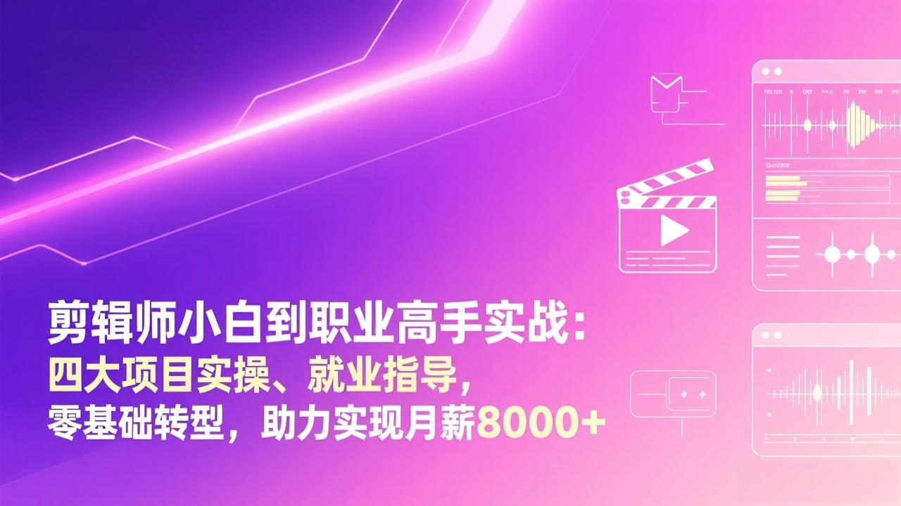 （17360期）剪辑师小白到职业高手实战：四大项目实操、就业指导，零基础转型，助力实现月薪8000+-云深网创社