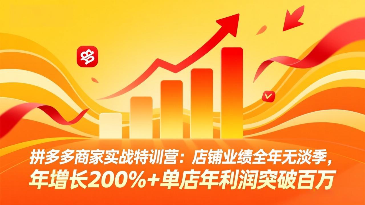 （17312期）拼多多商家实战特训营：店铺业绩全年无淡季，年增长200%+单店年利润突破百万(26年2月更新)-云深网创社