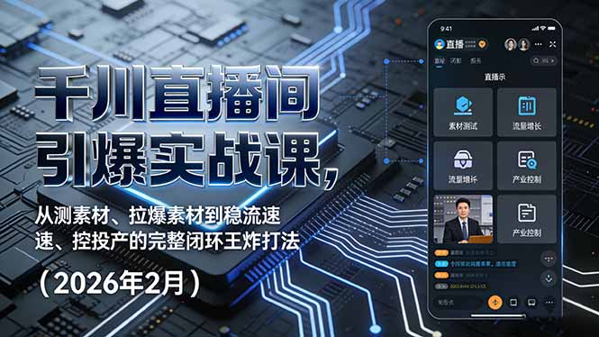 （17317期）千川直播间引爆实战课，从测素材、拉爆素材到稳流速、控投产的完整闭环王炸打法（2026年2月）-云深网创社