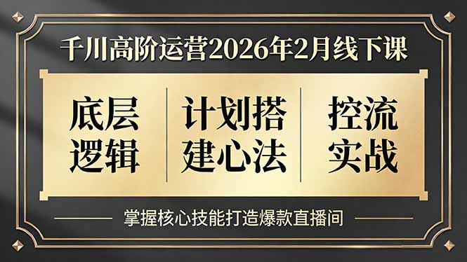 （17318期）千川高阶运营2026年2月线下课，底层逻辑、计划搭建心法、控流实战，掌握核心技能打造爆款直播间-云深网创社