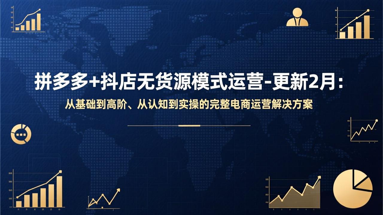 （17367期）拼多多+抖店无货源模式运营-更新2月：从基础到高阶、从认知到实操的完整电商运营解决方案-云深网创社