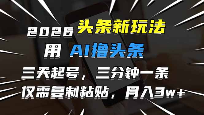 （17351期）2026最新头条玩法，用AI撸头条，3天必起号，3分钟1条，只需要复制粘贴，简单月入3W+-云深网创社