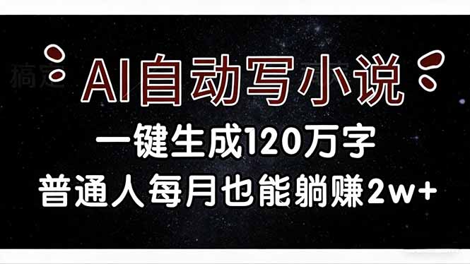 （17372期）AI自动写小说，一键生成120万字，普通人每月也能躺赚2w+-云深网创社