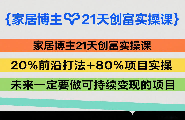 家居博主21天创富实操课，20%前沿打法+80%项目实操，未来一定要做可持续变现的项目-云深网创社