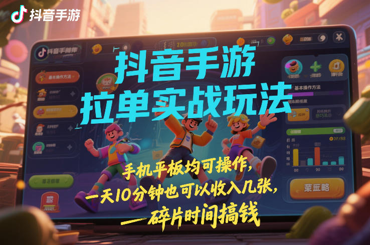 抖音手游拉单实战玩法，手机平板均可操作，一天10分钟也可以收入几张，碎片时间搞钱【揭秘】-云深网创社