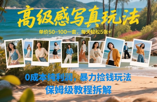 高级感写真玩法，单价50-100一套，每天轻松5张+，0成本纯利润，暴力捡钱玩法，保姆级教程拆解-云深网创社