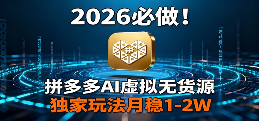 2026 必做！拼多多 AI 虚拟无货源，独家玩法月稳 1-2W-云深网创社